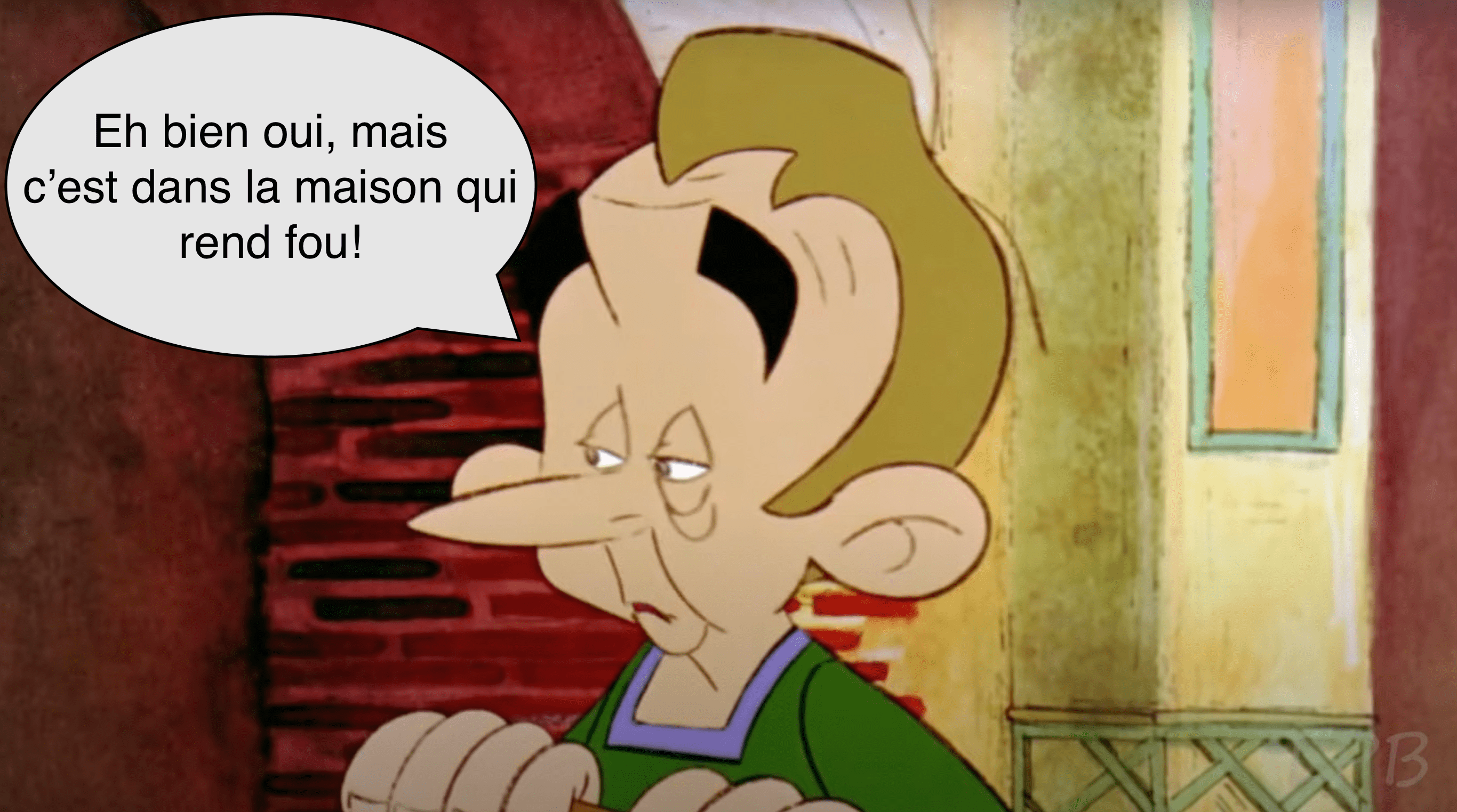 Eh bien oui, mais c'est dans la maison qui rend fou!